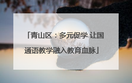 青山区：多元促学 让国通语教学融入教育血脉