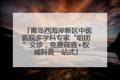 青岛西海岸新区中医医院多学科专家“组团”义诊，免费筛查+权威科普一站式