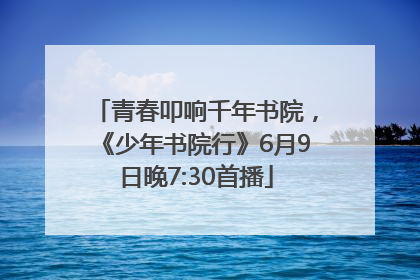 青春叩响千年书院，《少年书院行》6月9日晚7:30首播