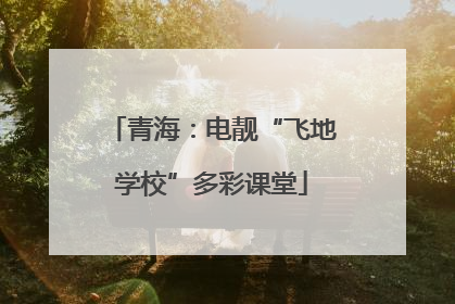 青海：电靓“飞地学校”多彩课堂
