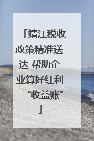 靖江税收政策精准送达 帮助企业算好红利“收益账”