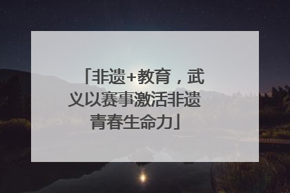 非遗+教育，武义以赛事激活非遗青春生命力