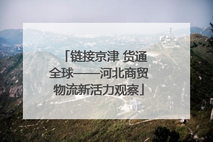 链接京津 货通全球——河北商贸物流新活力观察