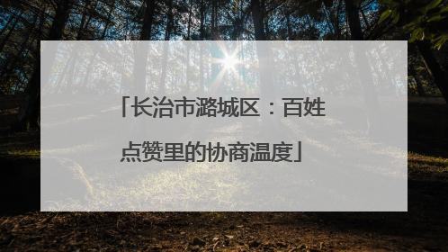 长治市潞城区：百姓点赞里的协商温度