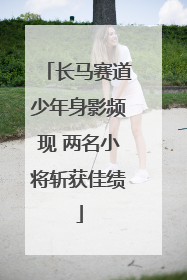 长马赛道少年身影频现 两名小将斩获佳绩