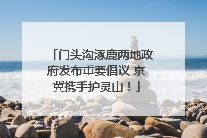 门头沟涿鹿两地政府发布重要倡议 京冀携手护灵山！