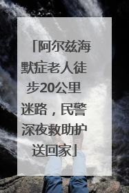 阿尔兹海默症老人徒步20公里迷路，民警深夜救助护送回家