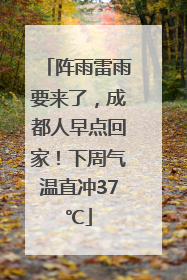阵雨雷雨要来了，成都人早点回家！下周气温直冲37℃