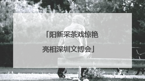 阳新采茶戏惊艳亮相深圳文博会