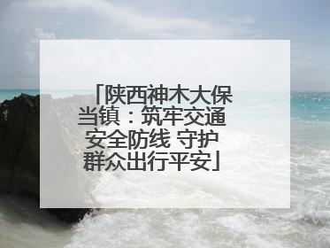 陕西神木大保当镇：筑牢交通安全防线 守护群众出行平安