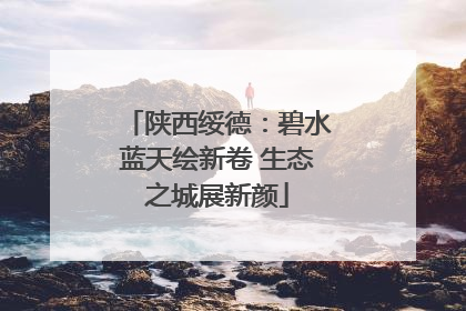 陕西绥德：碧水蓝天绘新卷 生态之城展新颜