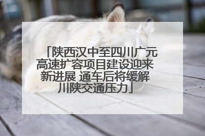 陕西汉中至四川广元高速扩容项目建设迎来新进展 通车后将缓解川陕交通压力