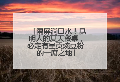 隔屏淌口水！昆明人的夏天餐桌，必定有呈贡豌豆粉的一席之地