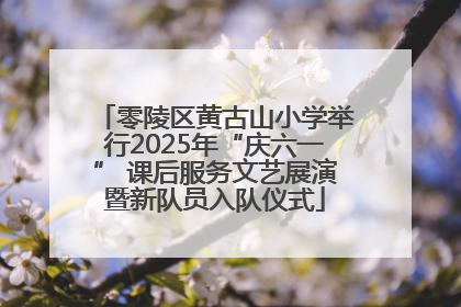 零陵区黄古山小学举行2025年“庆六一” 课后服务文艺展演暨新队员入队仪式