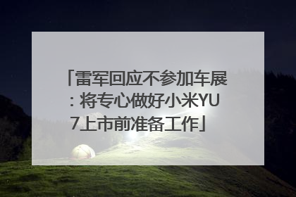 雷军回应不参加车展：将专心做好小米YU7上市前准备工作