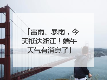 雷雨、暴雨，今天抵达浙江！端午天气有消息了