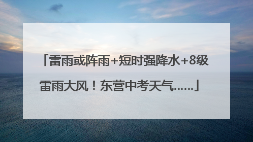 雷雨或阵雨+短时强降水+8级雷雨大风！东营中考天气……