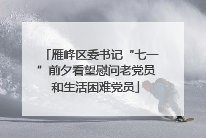 雁峰区委书记“七一”前夕看望慰问老党员和生活困难党员