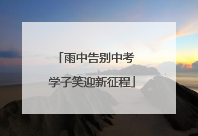 雨中告别中考 学子笑迎新征程