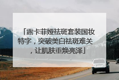 露卡菲娅祛斑套装国妆特字，突破美白祛斑难关，让肌肤重焕亮泽