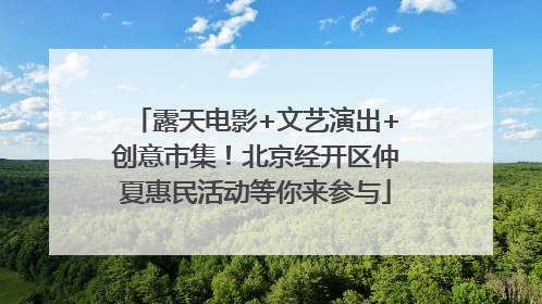 露天电影+文艺演出+创意市集！北京经开区仲夏惠民活动等你来参与