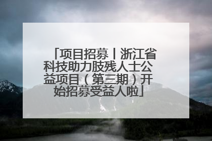 项目招募丨浙江省科技助力肢残人士公益项目（第三期）开始招募受益人啦