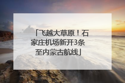 飞越大草原！石家庄机场新开3条至内蒙古航线