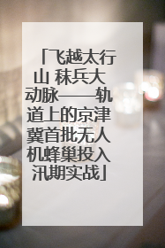 飞越太行山 秣兵大动脉——轨道上的京津冀首批无人机蜂巢投入汛期实战