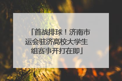 首战排球！济南市运会驻济高校大学生组赛事开打在即