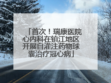 首次！瑞康医院心内科在镇江地区开展自灌注药物球囊治疗冠心病