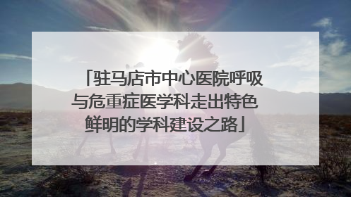 驻马店市中心医院呼吸与危重症医学科走出特色鲜明的学科建设之路