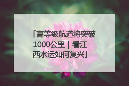 高等级航道将突破1000公里｜看江西水运如何复兴