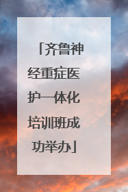 齐鲁神经重症医护一体化培训班成功举办