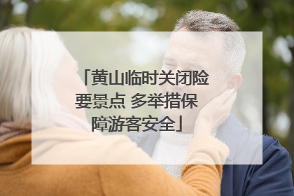 黄山临时关闭险要景点 多举措保障游客安全
