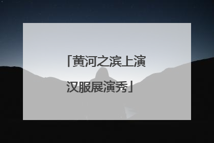 黄河之滨上演汉服展演秀