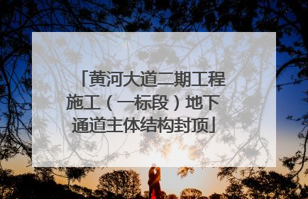 黄河大道二期工程施工（一标段）地下通道主体结构封顶