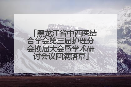 黑龙江省中西医结合学会第三届护理分会换届大会暨学术研讨会议圆满落幕