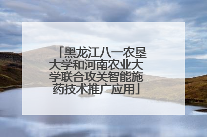 黑龙江八一农垦大学和河南农业大学联合攻关智能施药技术推广应用
