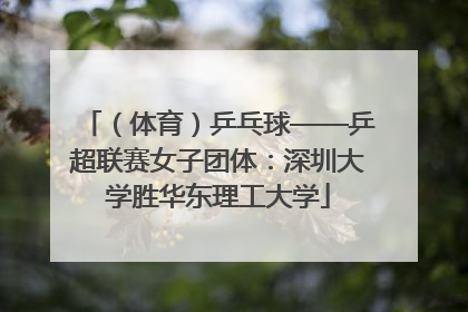 （体育）乒乓球——乒超联赛女子团体：深圳大学胜华东理工大学