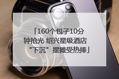 160个包子10分钟抢光 绍兴星级酒店“下沉”摆摊受热捧