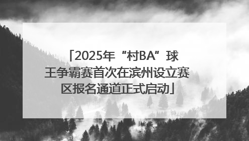 2025年“村BA”球王争霸赛首次在滨州设立赛区报名通道正式启动