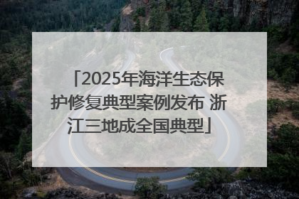 2025年海洋生态保护修复典型案例发布 浙江三地成全国典型