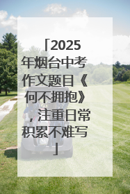 2025年烟台中考作文题目《何不拥抱》，注重日常积累不难写
