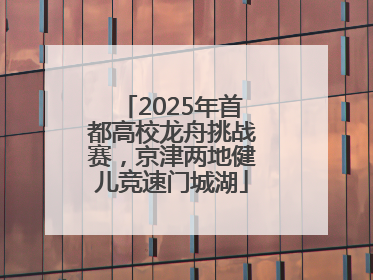 2025年首都高校龙舟挑战赛，京津两地健儿竞速门城湖