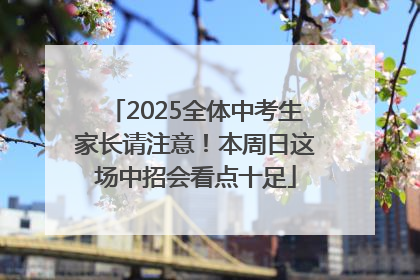 2025全体中考生家长请注意！本周日这场中招会看点十足