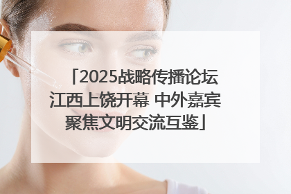 2025战略传播论坛江西上饶开幕 中外嘉宾聚焦文明交流互鉴