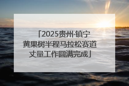 2025贵州·镇宁黄果树半程马拉松赛道丈量工作圆满完成