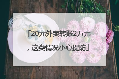 20元外卖转账2万元，这类情况小心提防