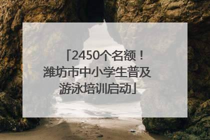 2450个名额！潍坊市中小学生普及游泳培训启动