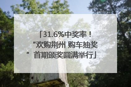 31.6%中奖率！“欢购荆州 购车抽奖”首期颁奖圆满举行